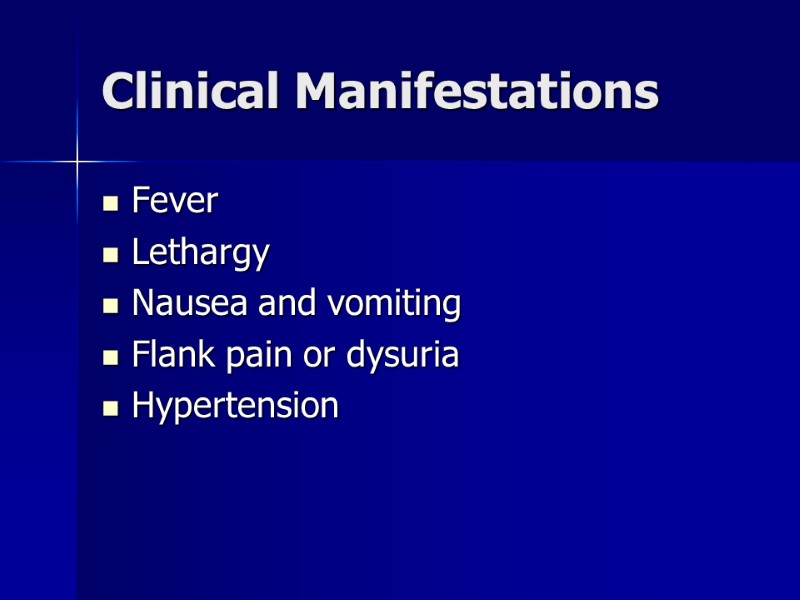 Clinical Manifestations Fever Lethargy Nausea and vomiting Flank pain or dysuria Hypertension